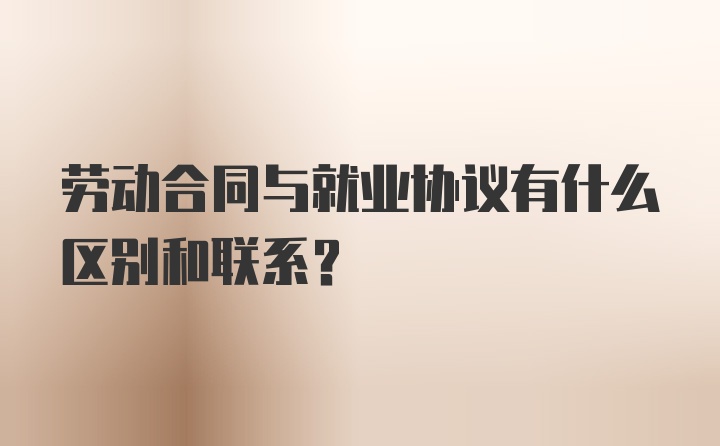 劳动合同与就业协议有什么区别和联系？