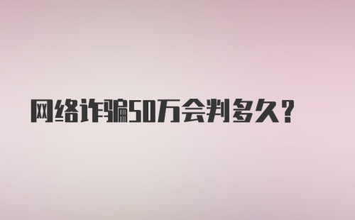 网络诈骗50万会判多久?