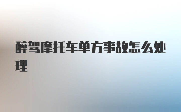 醉驾摩托车单方事故怎么处理