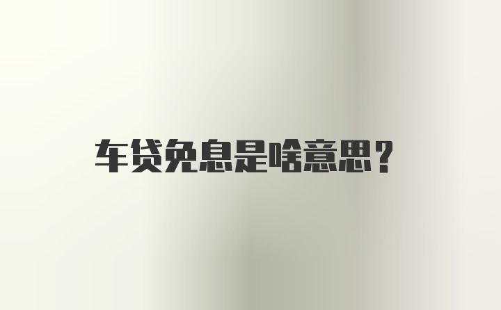 车贷免息是啥意思？