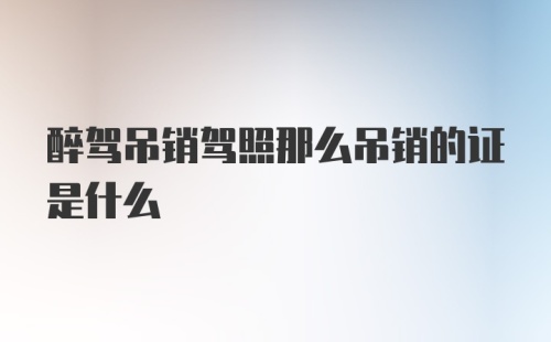 醉驾吊销驾照那么吊销的证是什么