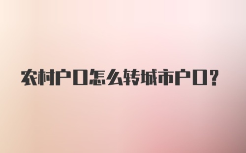 农村户口怎么转城市户口？