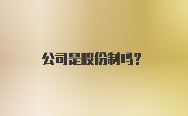 公司是股份制吗？