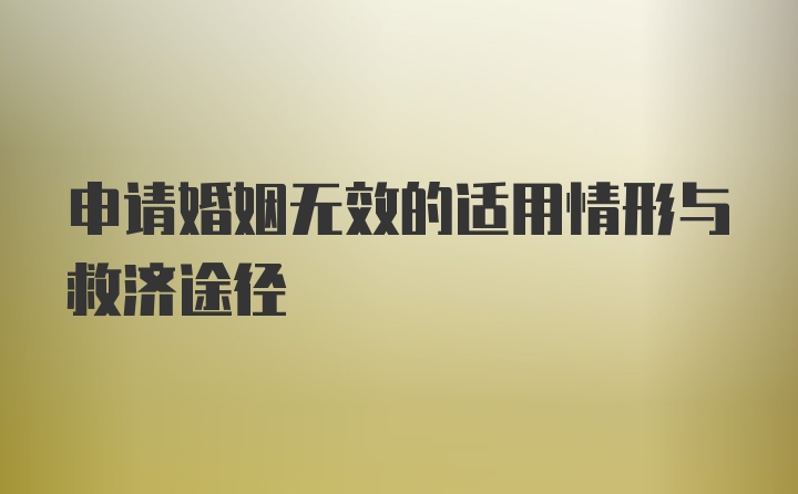 申请婚姻无效的适用情形与救济途径