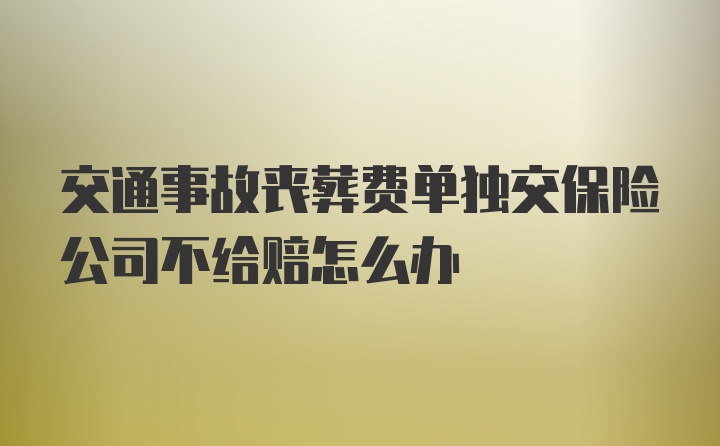 交通事故丧葬费单独交保险公司不给赔怎么办