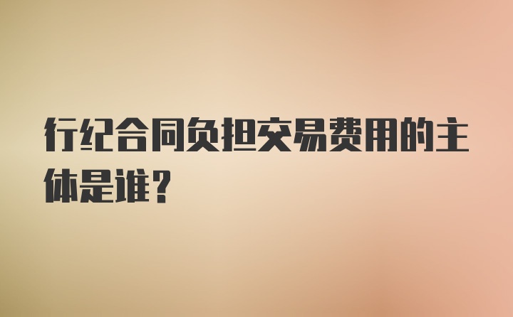 行纪合同负担交易费用的主体是谁?