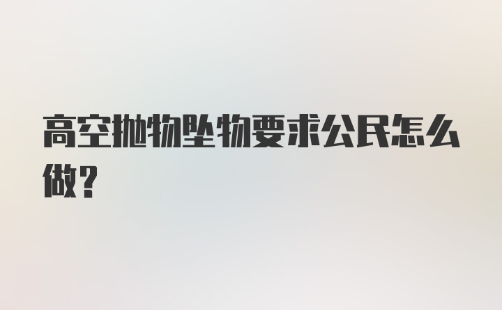 高空抛物坠物要求公民怎么做?