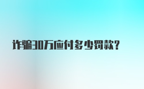 诈骗30万应付多少罚款?