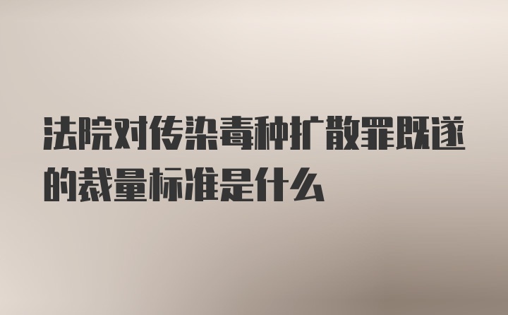 法院对传染毒种扩散罪既遂的裁量标准是什么