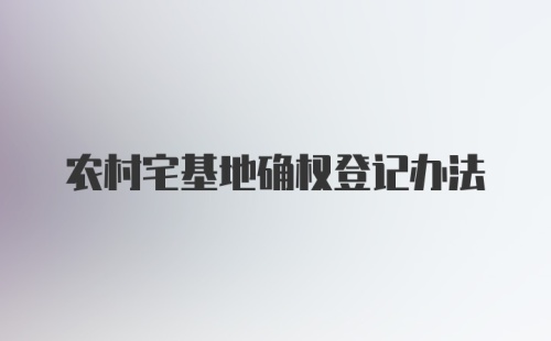 农村宅基地确权登记办法