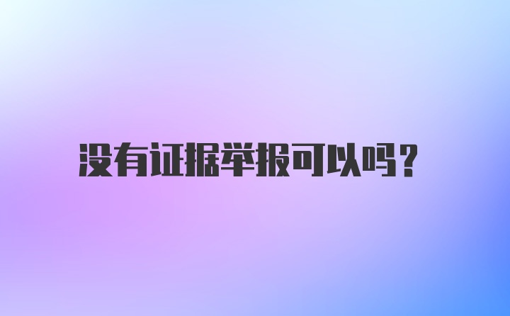 没有证据举报可以吗？