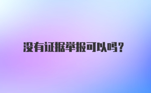 没有证据举报可以吗？