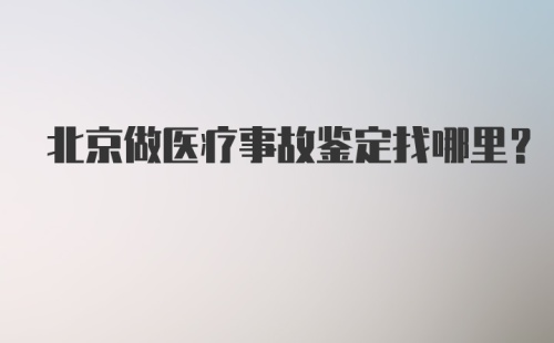 北京做医疗事故鉴定找哪里？