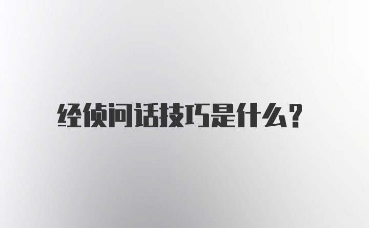 经侦问话技巧是什么？