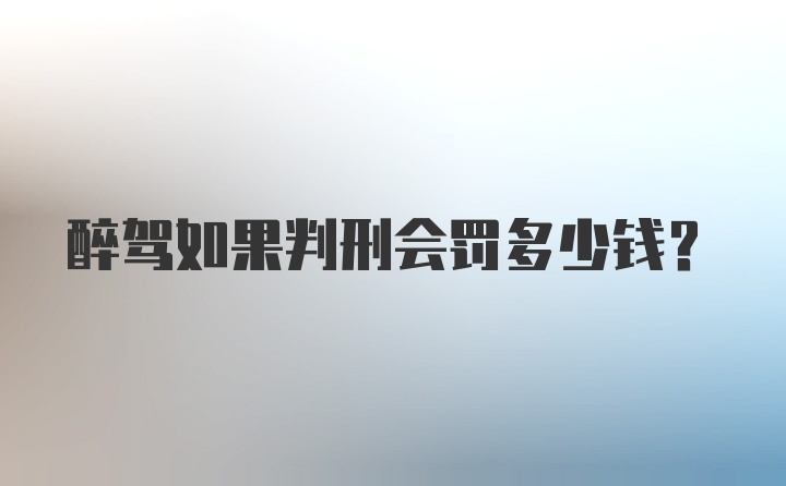 醉驾如果判刑会罚多少钱？