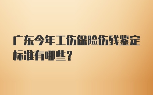 广东今年工伤保险伤残鉴定标准有哪些？