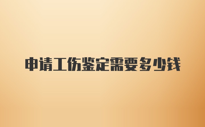 申请工伤鉴定需要多少钱