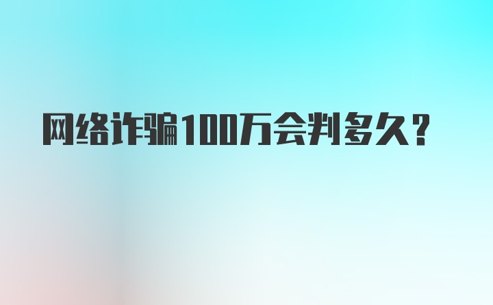 网络诈骗100万会判多久？