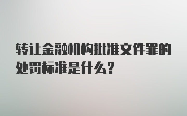 转让金融机构批准文件罪的处罚标准是什么？