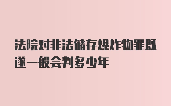 法院对非法储存爆炸物罪既遂一般会判多少年