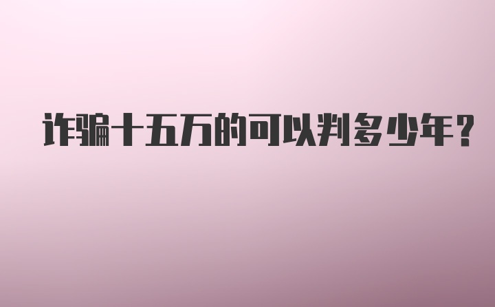 诈骗十五万的可以判多少年?