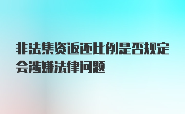 非法集资返还比例是否规定会涉嫌法律问题