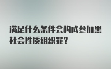 满足什么条件会构成参加黑社会性质组织罪?