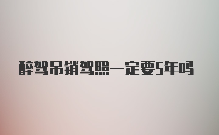 醉驾吊销驾照一定要5年吗