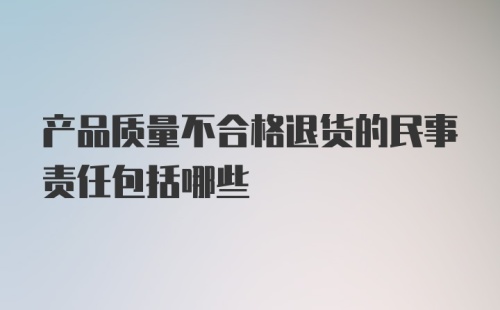 产品质量不合格退货的民事责任包括哪些