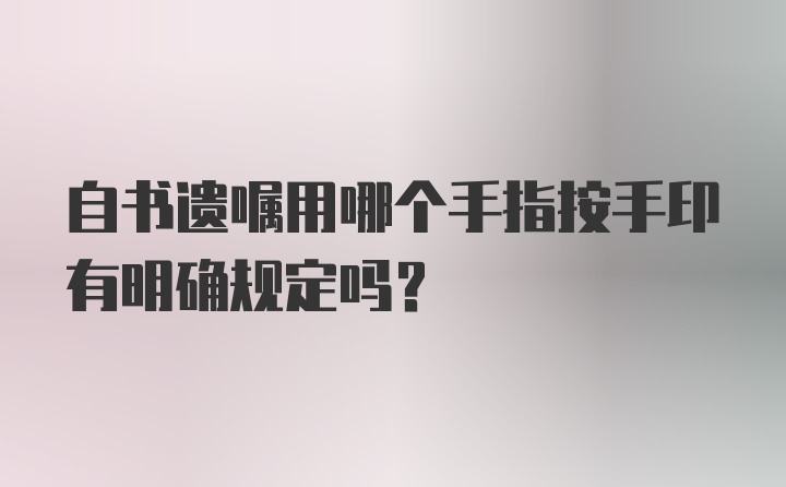 自书遗嘱用哪个手指按手印有明确规定吗?