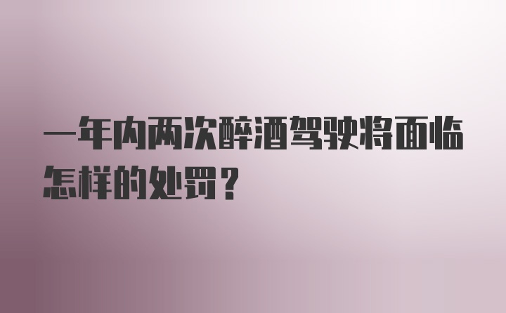 一年内两次醉酒驾驶将面临怎样的处罚？