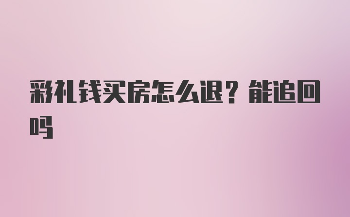 彩礼钱买房怎么退？能追回吗