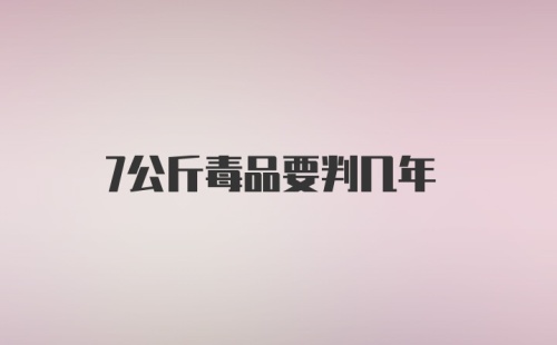 7公斤毒品要判几年