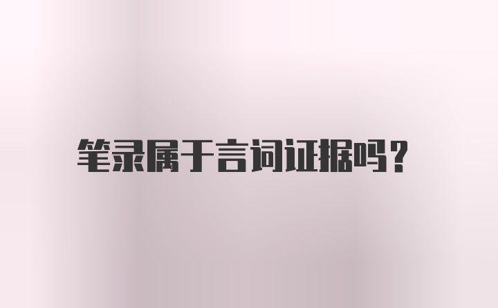 笔录属于言词证据吗？