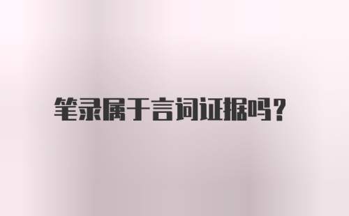 笔录属于言词证据吗？