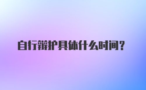 自行辩护具体什么时间？