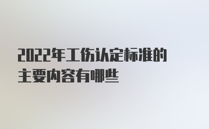 2022年工伤认定标准的主要内容有哪些