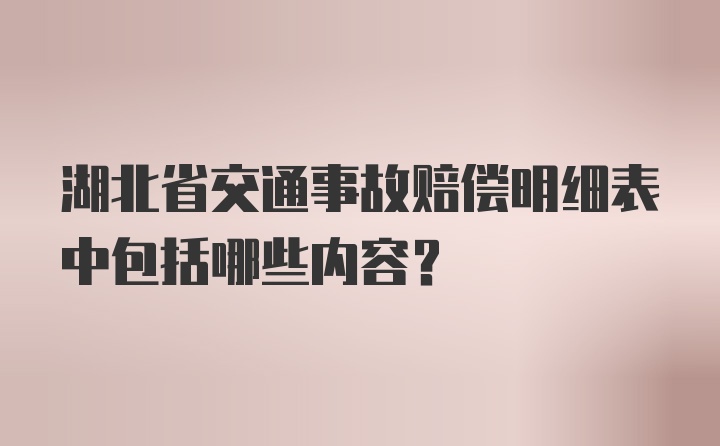 湖北省交通事故赔偿明细表中包括哪些内容？