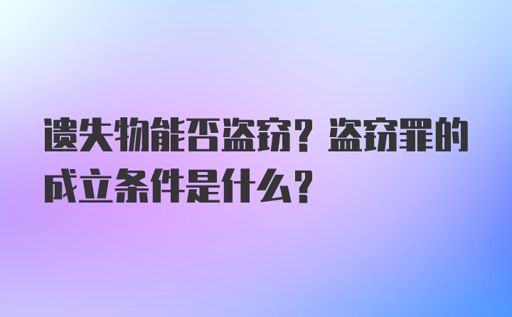 遗失物能否盗窃？盗窃罪的成立条件是什么？