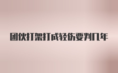 团伙打架打成轻伤要判几年