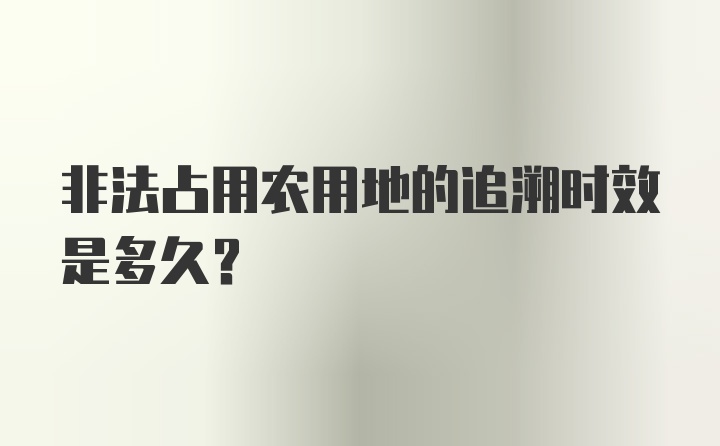 非法占用农用地的追溯时效是多久？