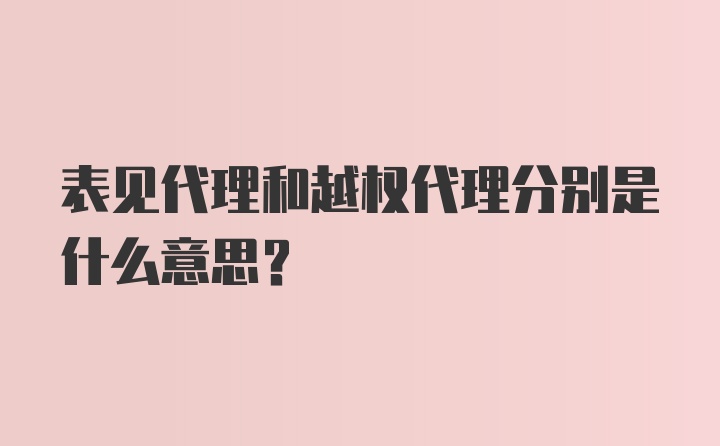 表见代理和越权代理分别是什么意思？