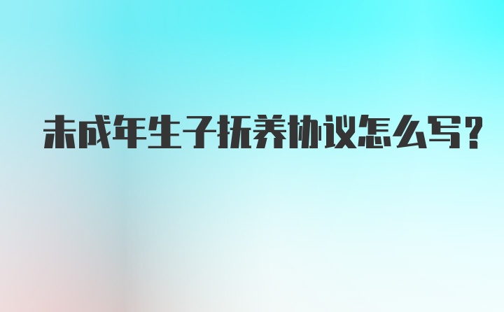 未成年生子抚养协议怎么写？