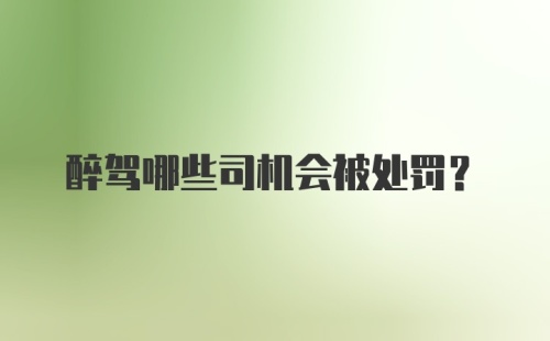 醉驾哪些司机会被处罚？