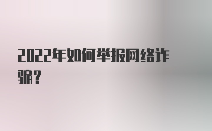 2022年如何举报网络诈骗？