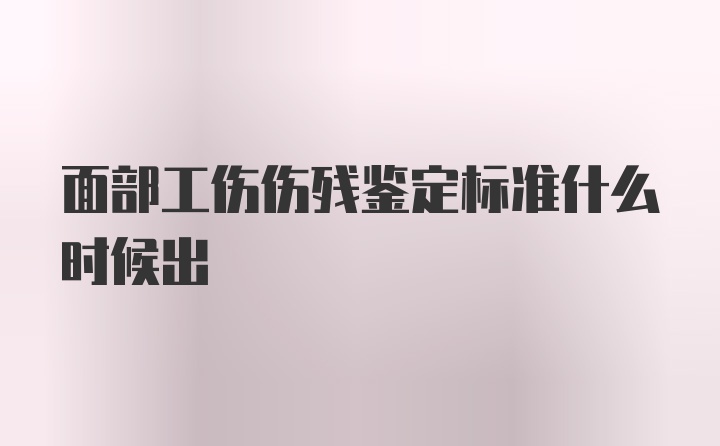 面部工伤伤残鉴定标准什么时候出