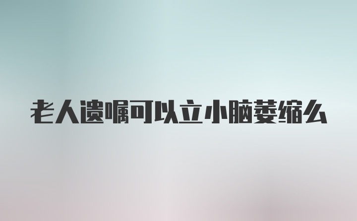 老人遗嘱可以立小脑萎缩么