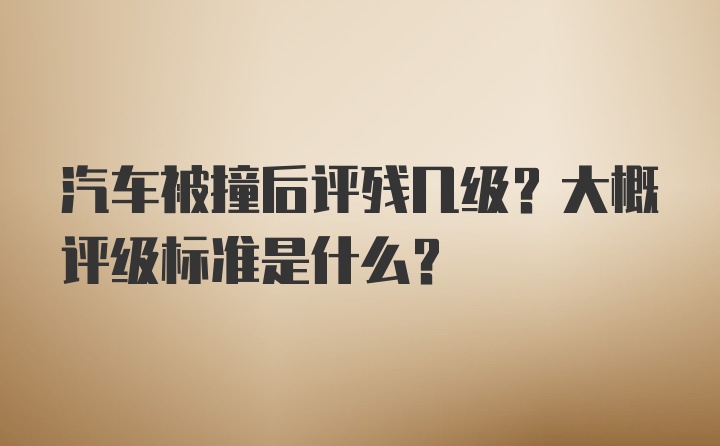 汽车被撞后评残几级？大概评级标准是什么？