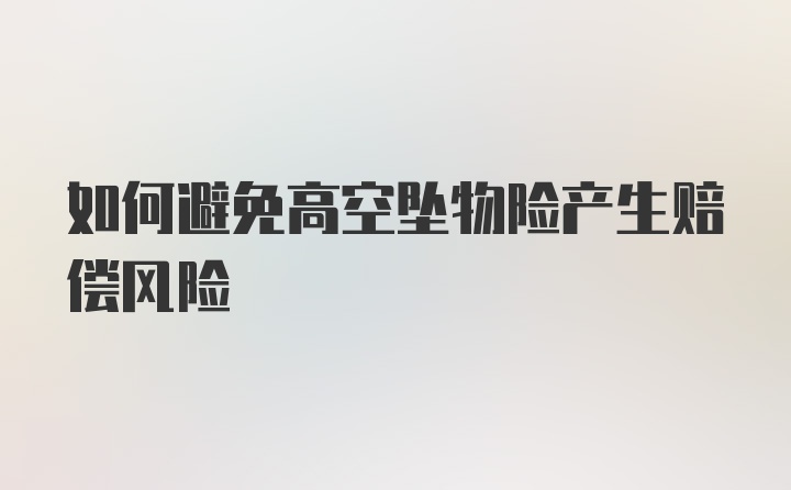 如何避免高空坠物险产生赔偿风险