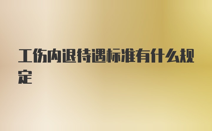 工伤内退待遇标准有什么规定